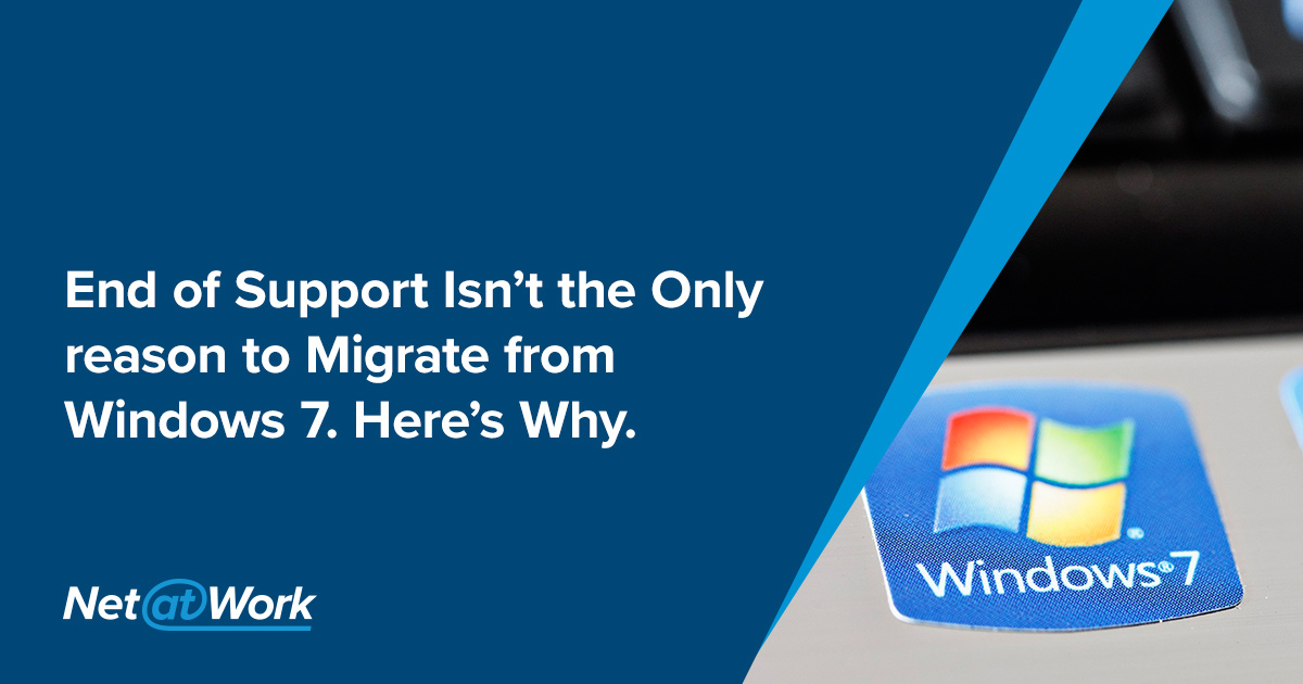 End of Support Isn’t the Only reason to Migrate from Windows 7. Here’s Why.